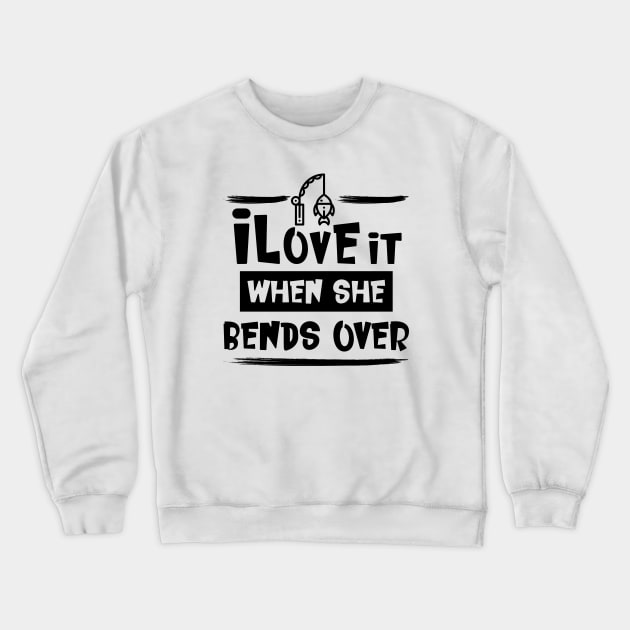 I Love It When She Bends Over Fishing Crewneck Sweatshirt by Ider